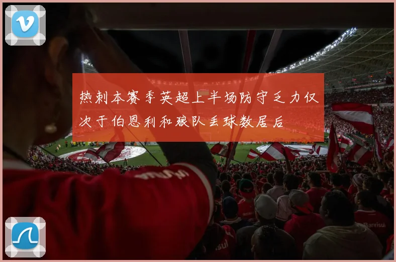 热刺本赛季英超上半场防守乏力仅次于伯恩利和狼队丢球数居后