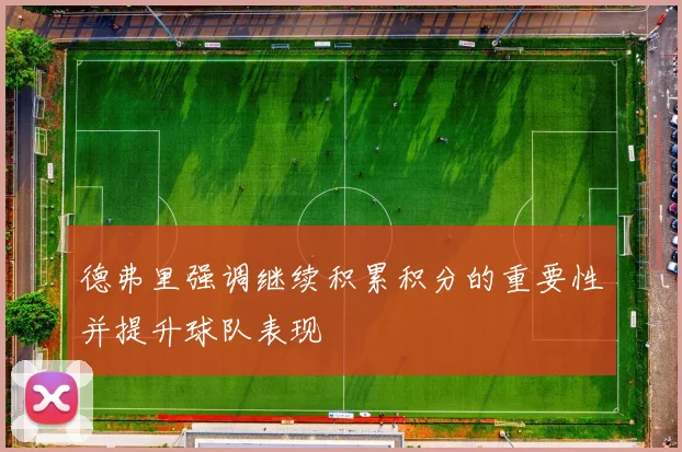 德弗里强调继续积累积分的重要性并提升球队表现