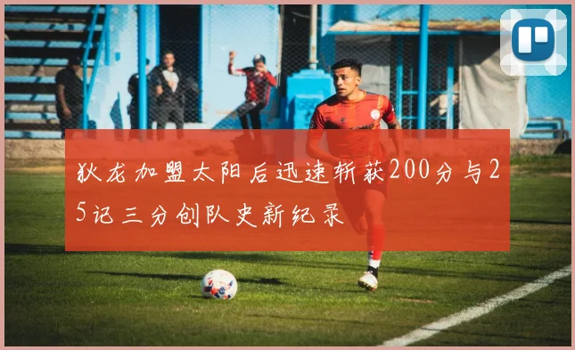 狄龙加盟太阳后迅速斩获200分与25记三分创队史新纪录