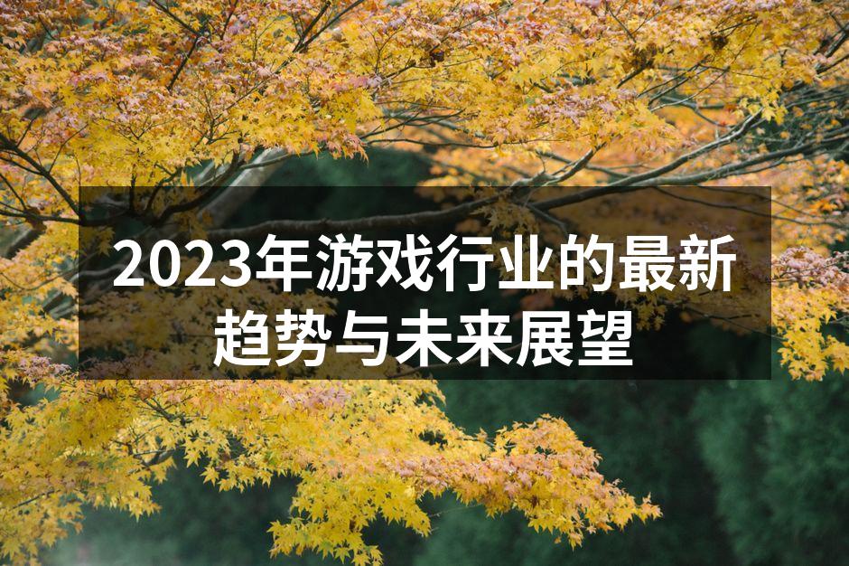 2023年游戏行业的最新趋势与未来展望