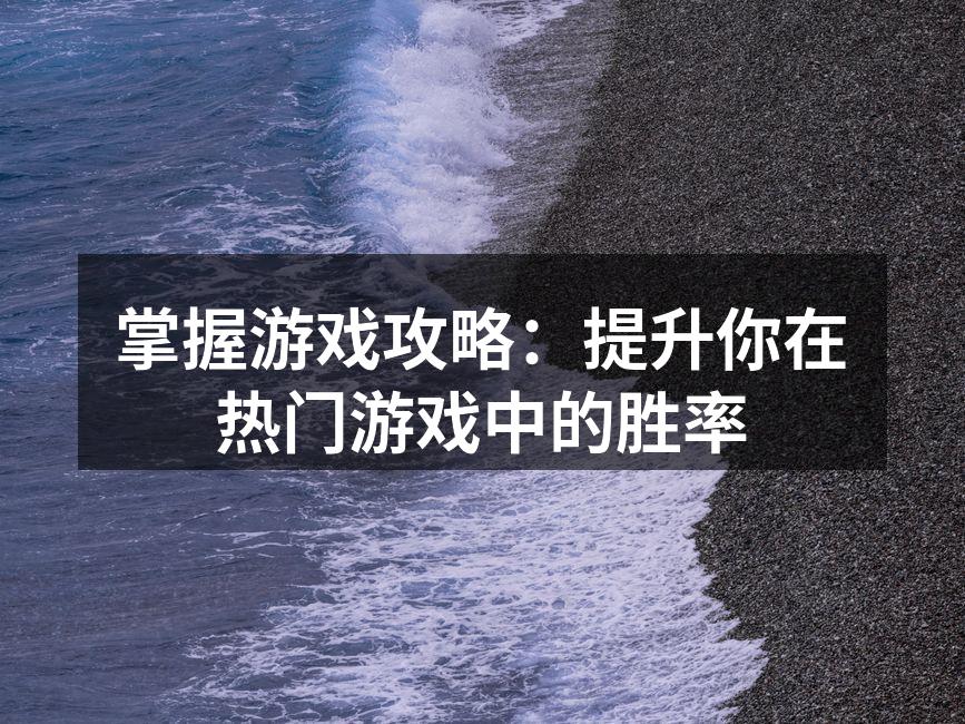 掌握游戏攻略:提升你在热门游戏中的胜率