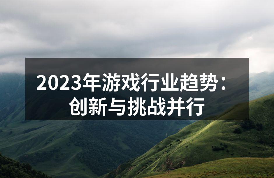 2023年游戏行业趋势:创新与挑战并行