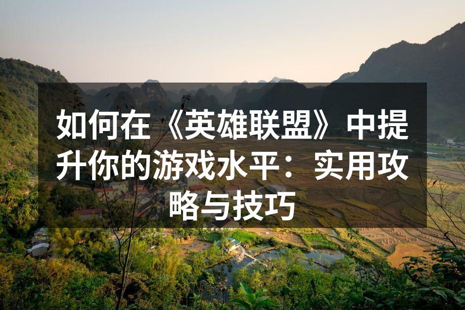 如何在《英雄联盟》中提升你的游戏水平:实